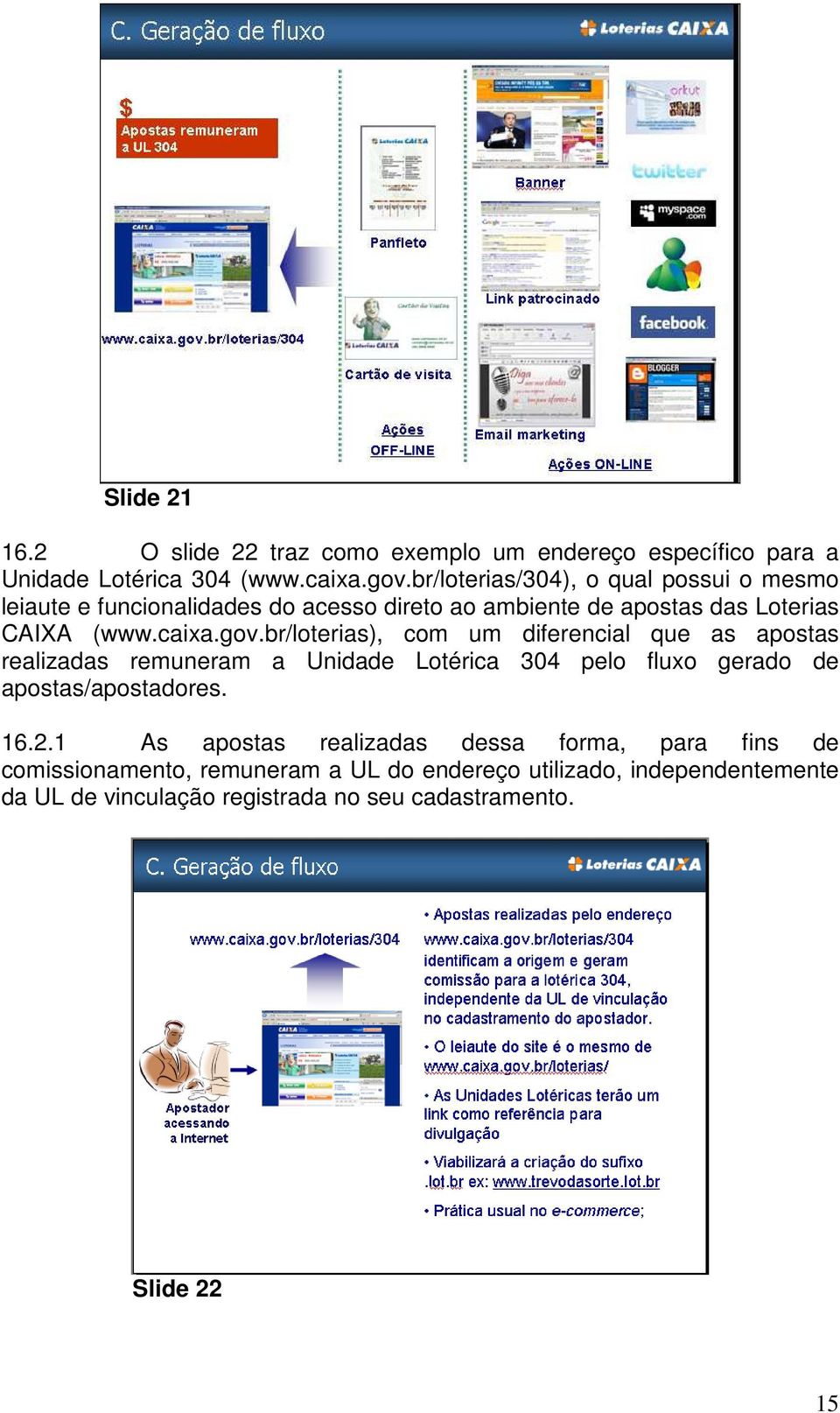 br/loterias), com um diferencial que as apostas realizadas remuneram a Unidade Lotérica 304 pelo fluxo gerado de apostas/apostadores. 16.2.