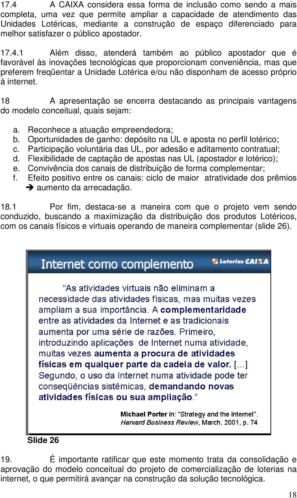 1 Além disso, atenderá também ao público apostador que é favorável às inovações tecnológicas que proporcionam conveniência, mas que preferem freqüentar a Unidade Lotérica e/ou não disponham de acesso