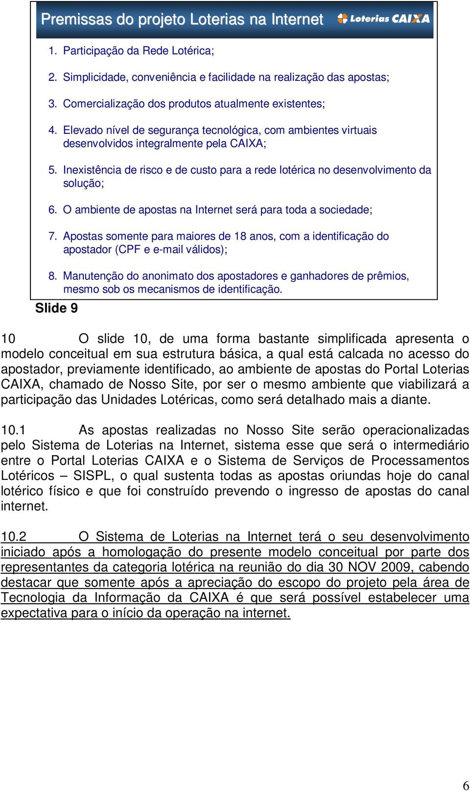 Inexistência de risco e de custo para a rede lotérica no desenvolvimento da solução; 6. O ambiente de apostas na Internet será para toda a sociedade; 7.