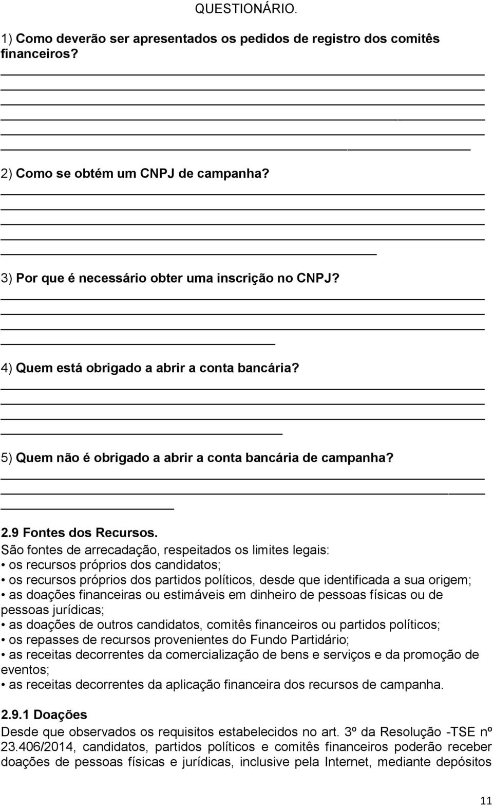 São fontes de arrecadação, respeitados os limites legais: os recursos próprios dos candidatos; os recursos próprios dos partidos políticos, desde que identificada a sua origem; as doações financeiras