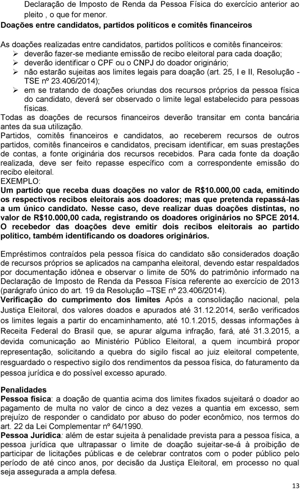 eleitoral para cada doação; deverão identificar o CPF ou o CNPJ do doador originário; não estarão sujeitas aos limites legais para doação (art. 25, I e II, Resolução - TSE nº 23.