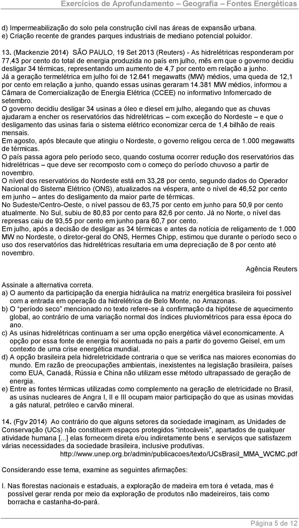 representando um aumento de 4,7 por cento em relação a junho. Já a geração termelétrica em julho foi de 12.