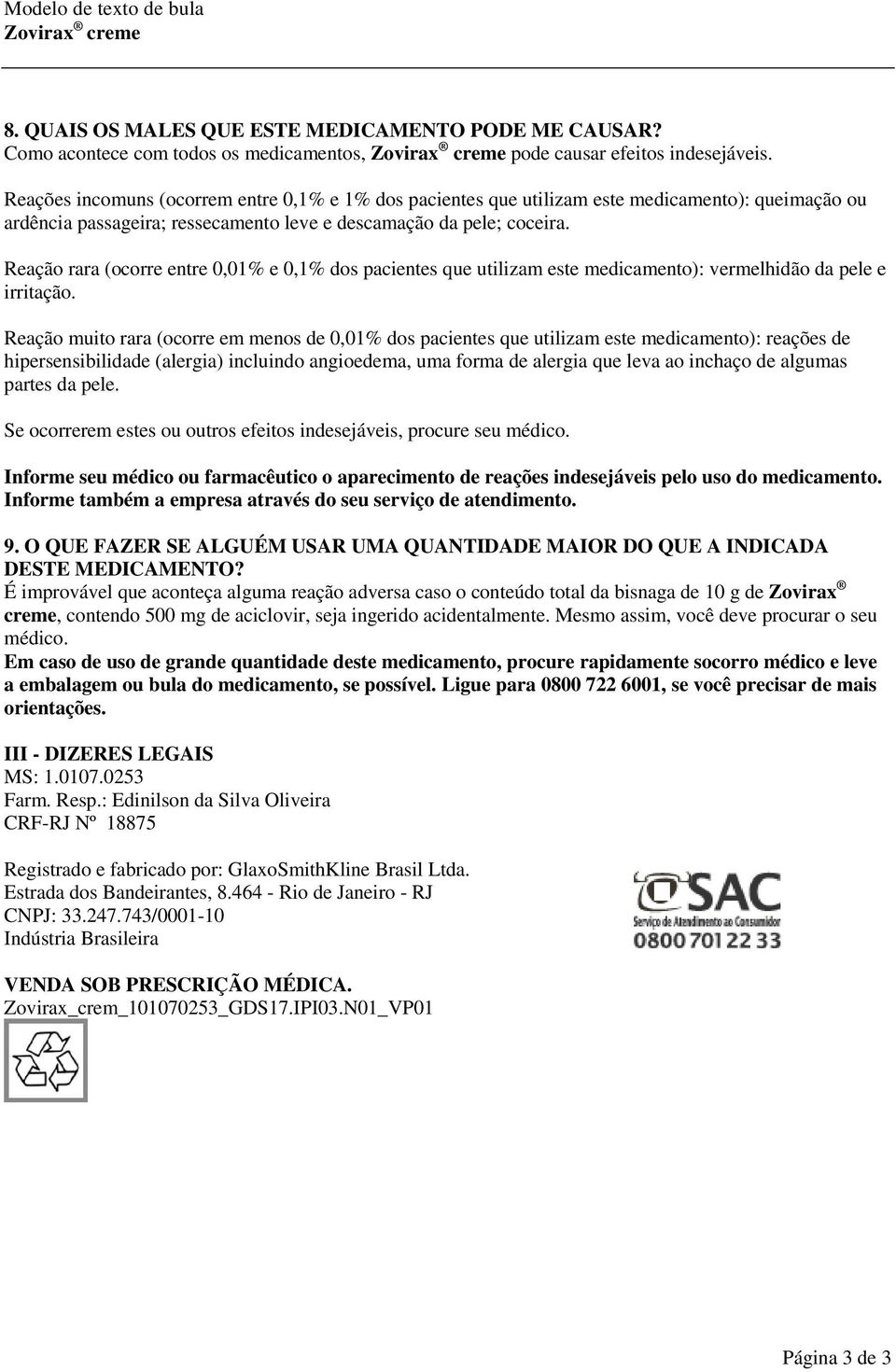 Reação rara (ocorre entre 0,01% e 0,1% dos pacientes que utilizam este medicamento): vermelhidão da pele e irritação.