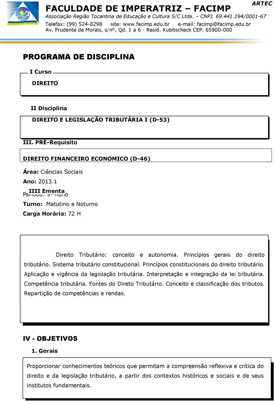 Princípios constitucionais do direito tributário. Aplicação e vigência da legislação tributária. Interpretação e integração da lei tributária. Competência tributária. Fontes do Direto Tributário.