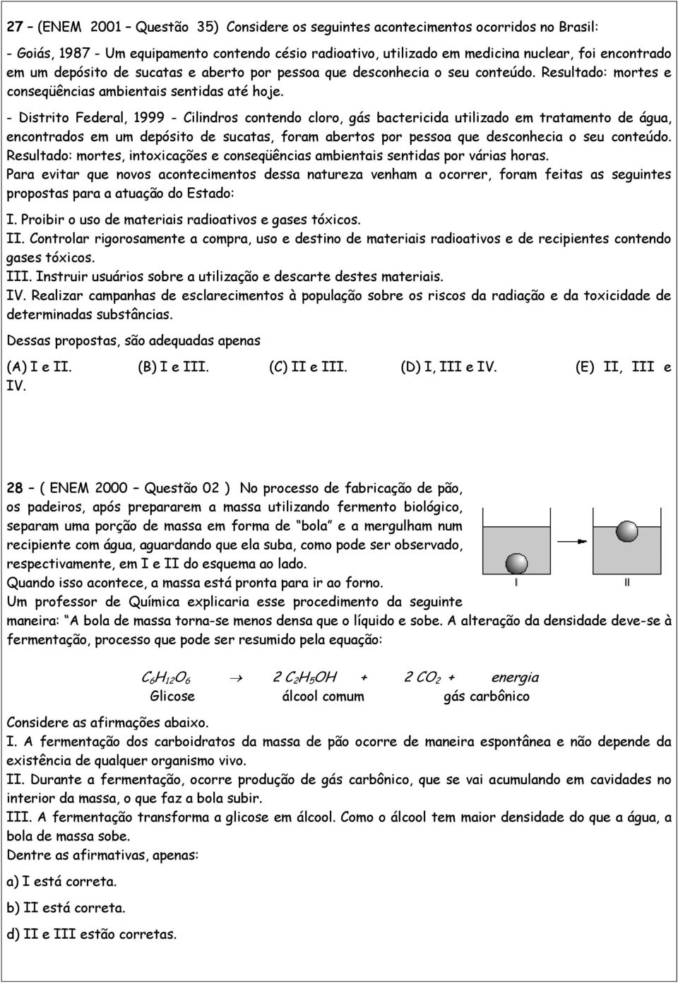 - Distrito Federal, 1999 - Cilindros contendo cloro, gás bactericida utilizado em tratamento de água, encontrados em um depósito de sucatas, foram abertos por pessoa que desconhecia o seu conteúdo.