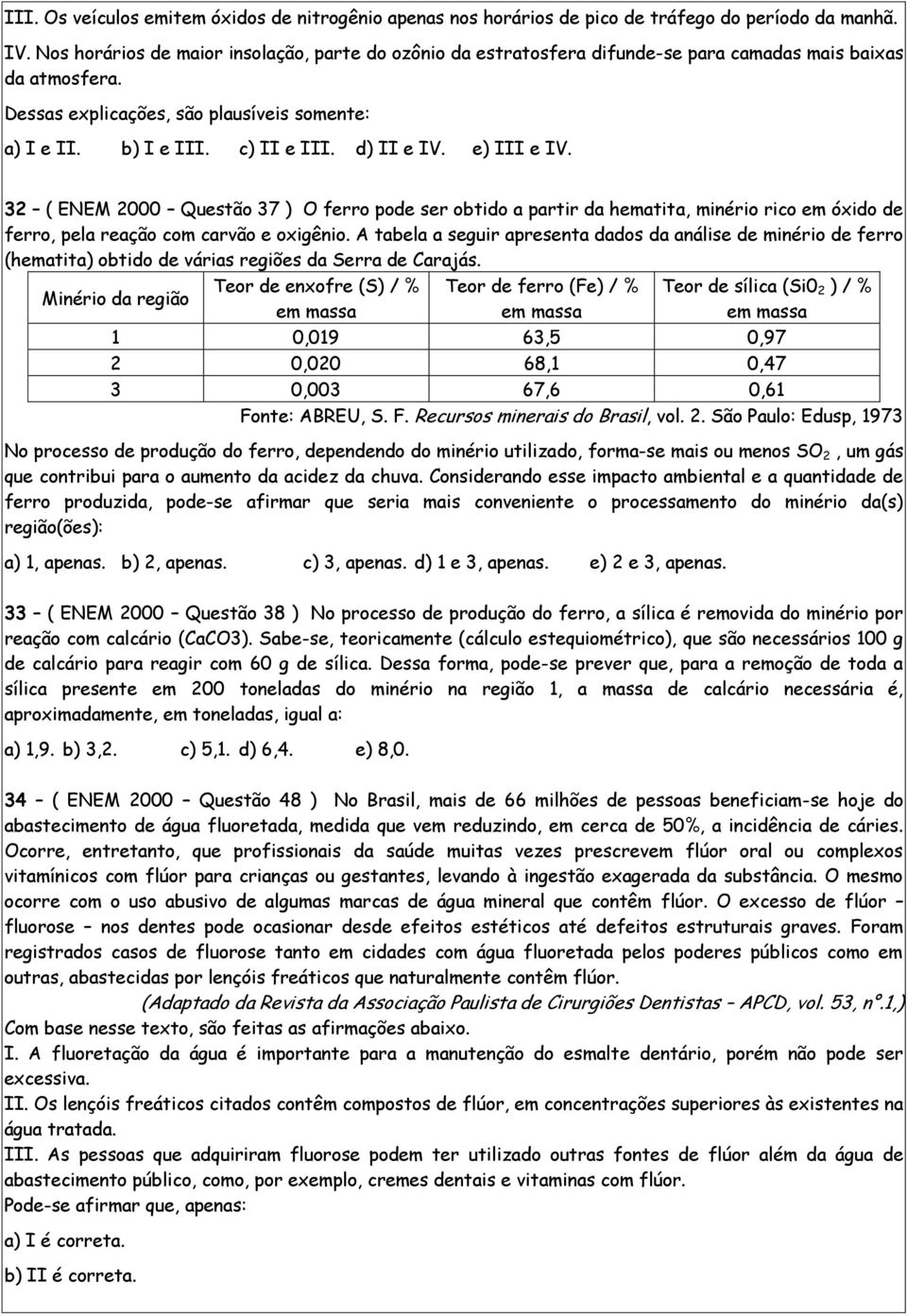 d) II e IV. e) III e IV. 32 ( ENEM 2000 Questão 37 ) O ferro pode ser obtido a partir da hematita, minério rico em óxido de ferro, pela reação com carvão e oxigênio.