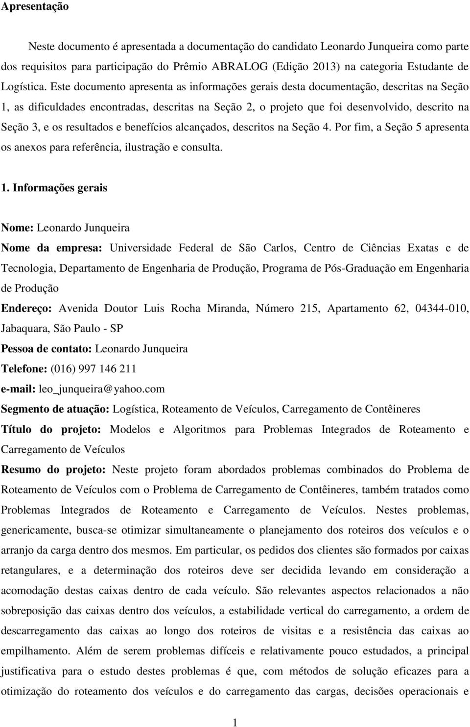 Este documento apresenta as informações gerais desta documentação, descritas na Seção 1, as dificuldades encontradas, descritas na Seção 2, o projeto que foi desenvolvido, descrito na Seção 3, e os