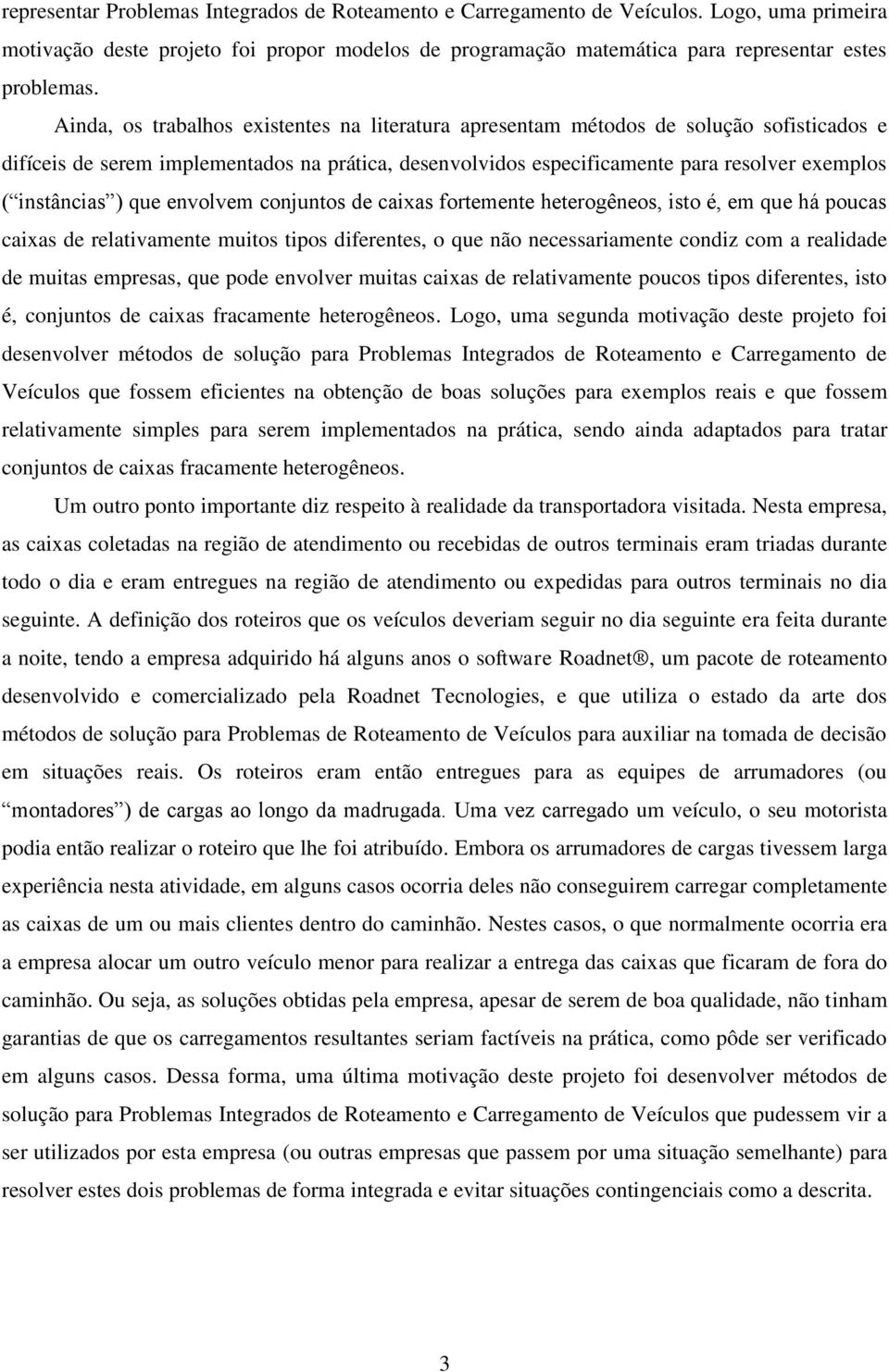 ) que envolvem conjuntos de caixas fortemente heterogêneos, isto é, em que há poucas caixas de relativamente muitos tipos diferentes, o que não necessariamente condiz com a realidade de muitas