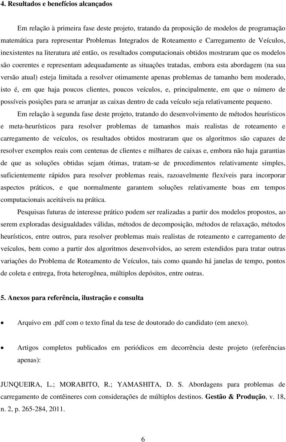 esta abordagem (na sua versão atual) esteja limitada a resolver otimamente apenas problemas de tamanho bem moderado, isto é, em que haja poucos clientes, poucos veículos, e, principalmente, em que o