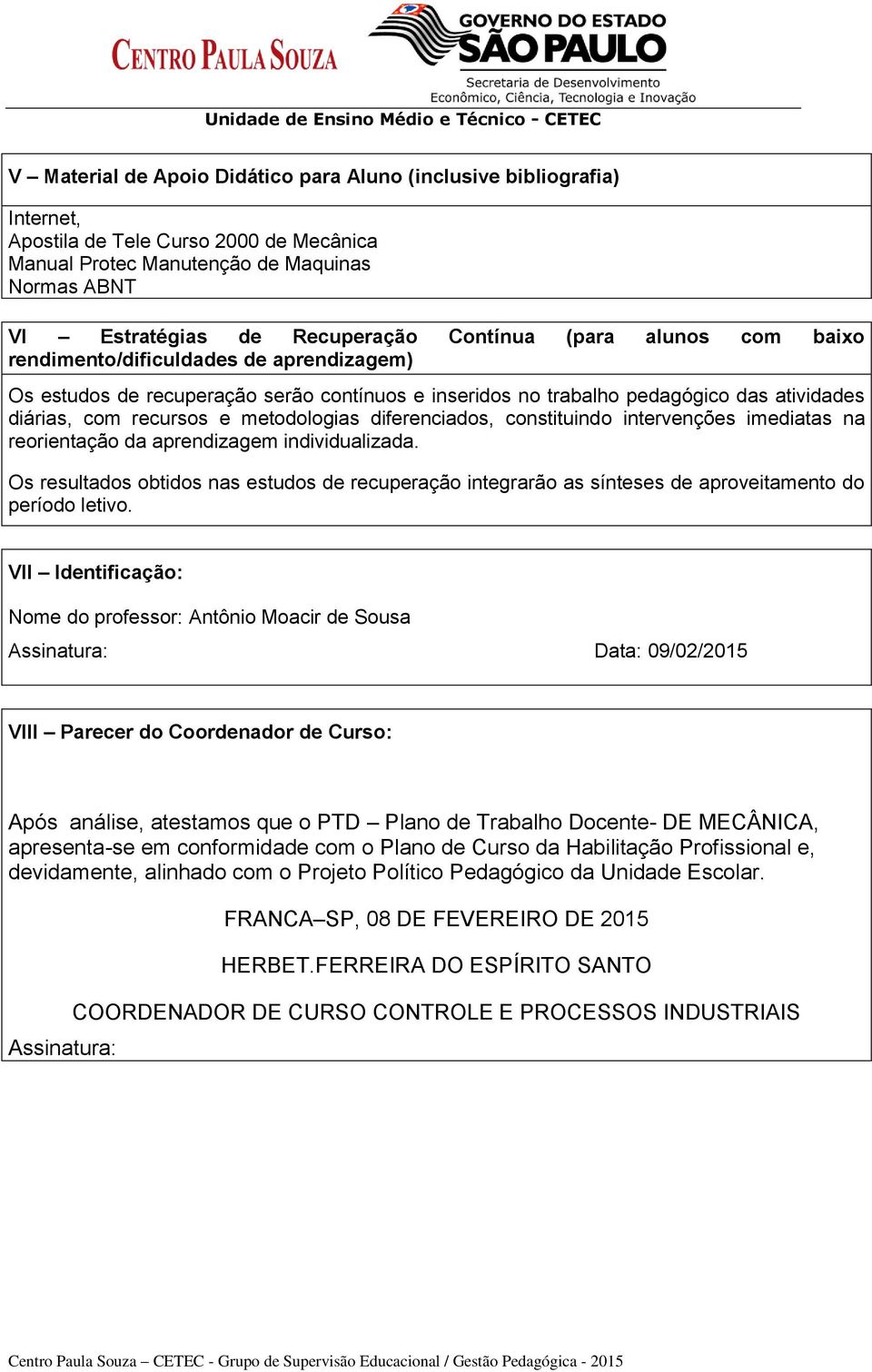 atividades diárias, com recursos e metodologias diferenciados, constituindo intervenções imediatas na reorientação da aprendizagem individualizada.