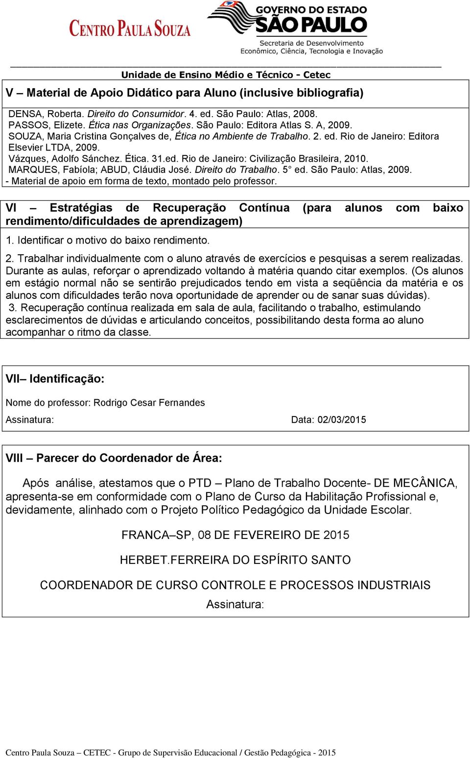 Vázques, Adolfo Sánchez. Ética. 31.ed. Rio de Janeiro: Civilização Brasileira, 2010. MARQUES, Fabíola; ABUD, Cláudia José. Direito do Trabalho. 5 ed. São Paulo: Atlas, 2009.