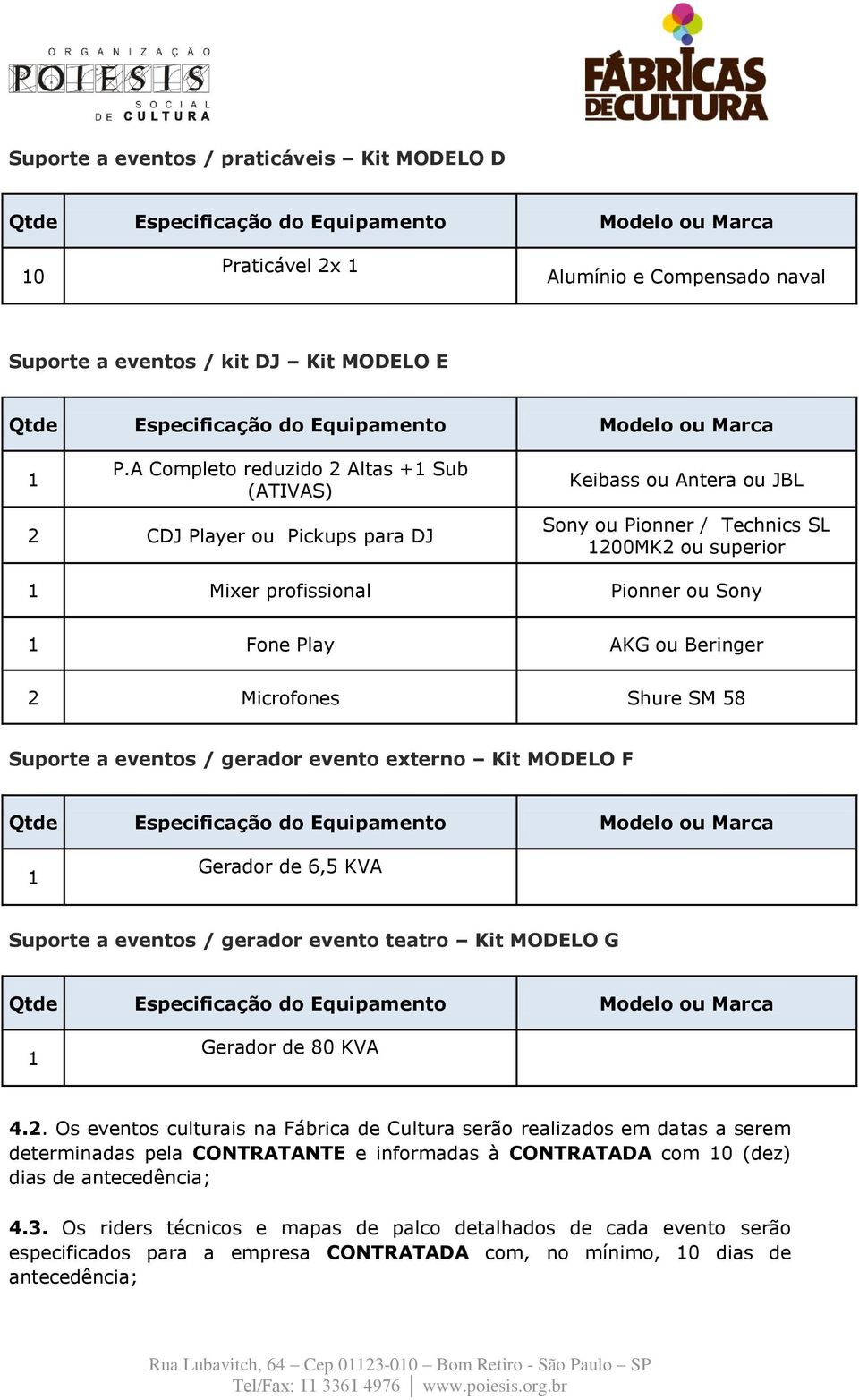 ou Beringer 2 Microfones Shure SM 58 Suporte a eventos / gerador evento externo Kit MODELO F Gerador de 6,5 KVA Suporte a eventos / gerador evento teatro Kit MODELO G Gerador de 80 KVA 4.2. Os eventos culturais na Fábrica de Cultura serão realizados em datas a serem determinadas pela CONTRATANTE e informadas à CONTRATADA com 0 (dez) dias de antecedência; 4.