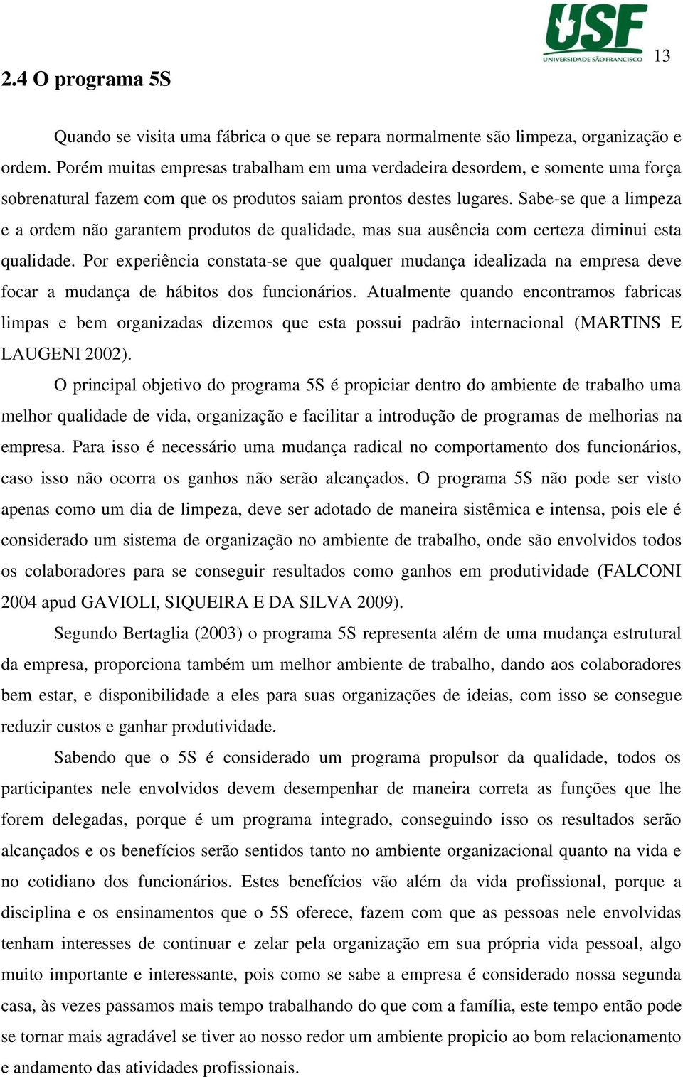 Sabe-se que a limpeza e a ordem não garantem produtos de qualidade, mas sua ausência com certeza diminui esta qualidade.