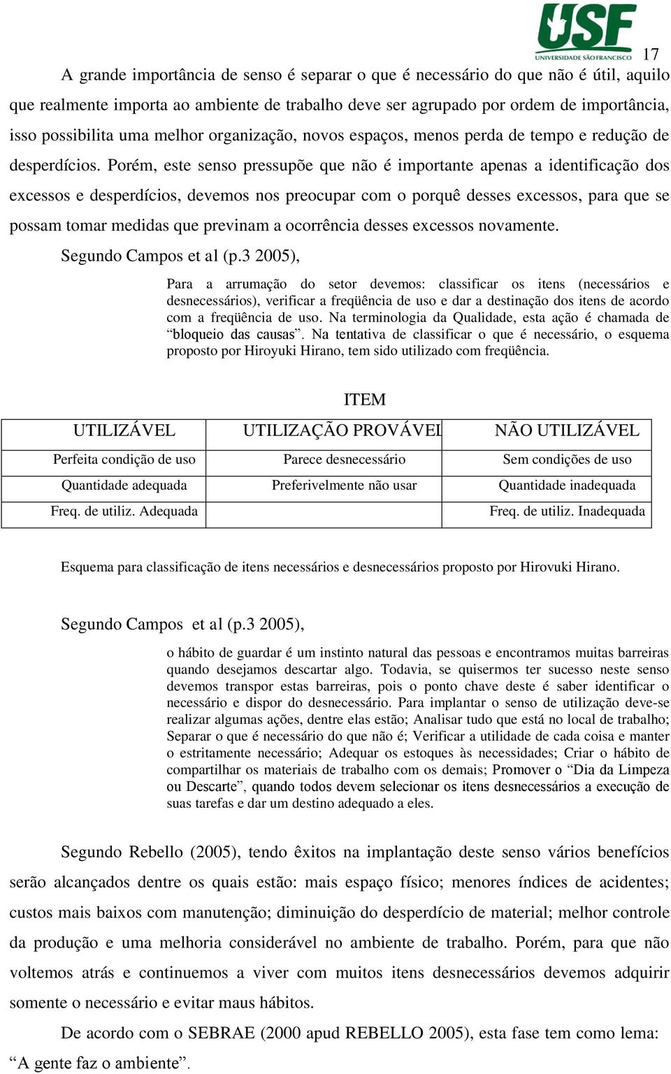 Porém, este senso pressupõe que não é importante apenas a identificação dos excessos e desperdícios, devemos nos preocupar com o porquê desses excessos, para que se possam tomar medidas que previnam