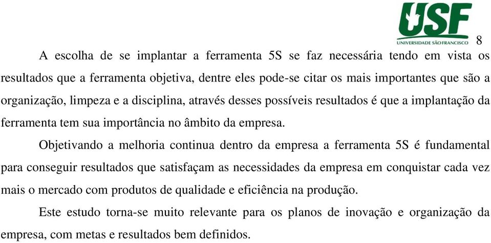 Objetivando a melhoria continua dentro da empresa a ferramenta 5S é fundamental para conseguir resultados que satisfaçam as necessidades da empresa em conquistar cada vez