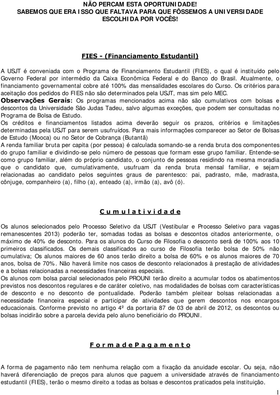 do Brasil. Atualmente, o financiamento governamental cobre até 100% das mensalidades escolares do Curso.