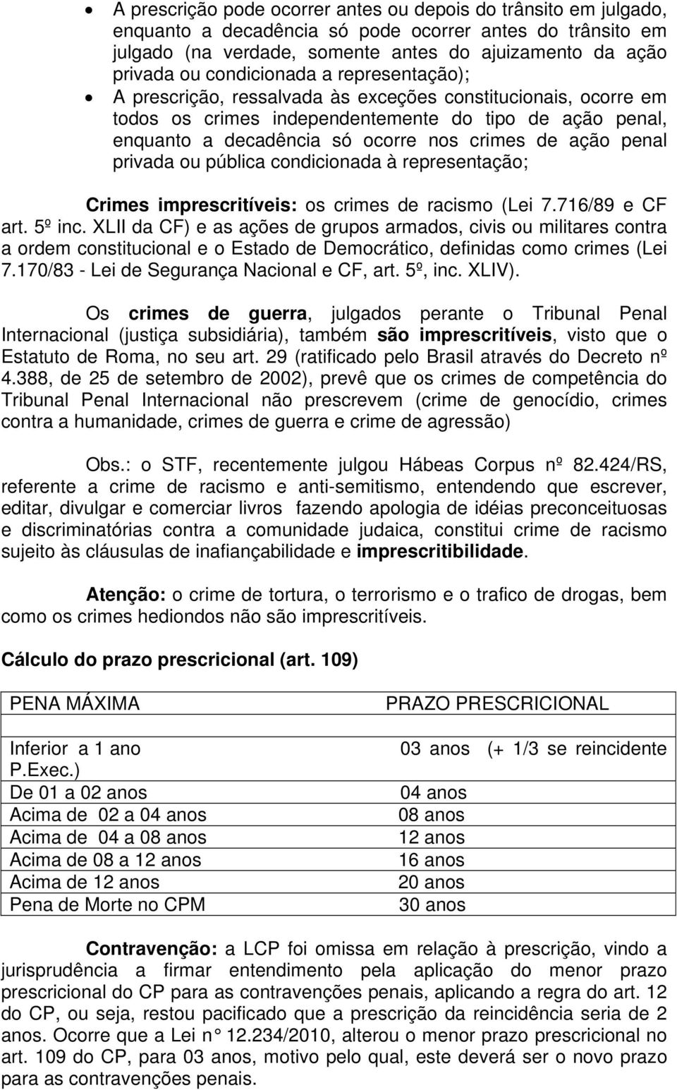 ação penal privada ou pública condicionada à representação; Crimes imprescritíveis: os crimes de racismo (Lei 7.716/89 e CF art. 5º inc.