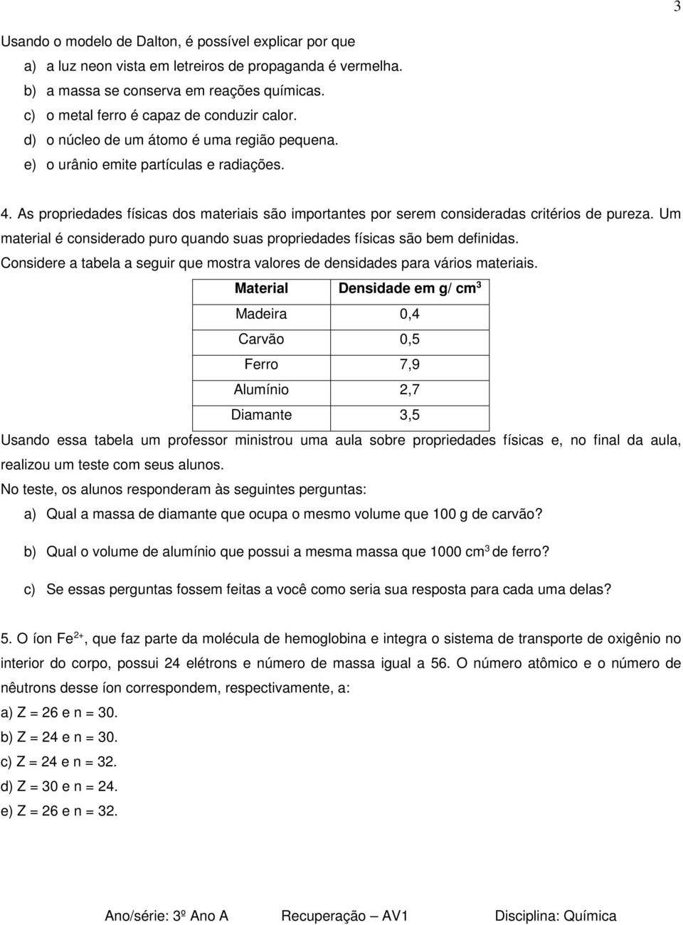 As propriedades físicas dos materiais são importantes por serem consideradas critérios de pureza. Um material é considerado puro quando suas propriedades físicas são bem definidas.