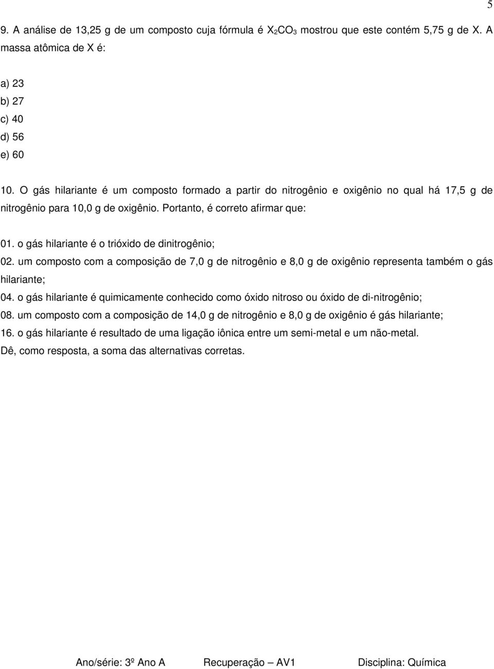 o gás hilariante é o trióxido de dinitrogênio; 02. um composto com a composição de 7,0 g de nitrogênio e 8,0 g de oxigênio representa também o gás hilariante; 04.