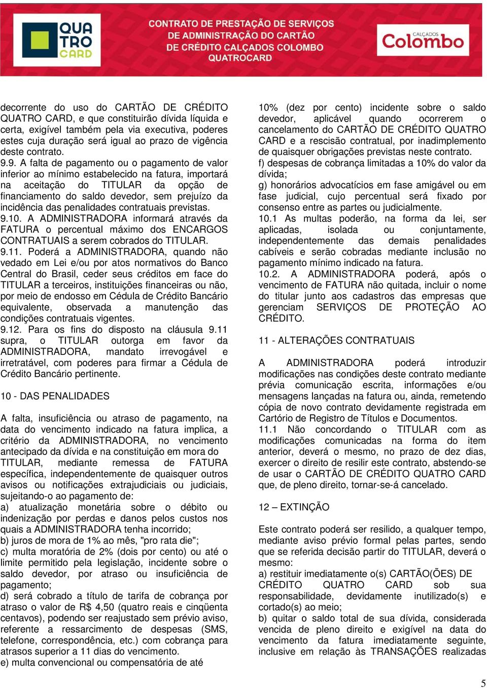 9. A falta de pagamento ou o pagamento de valor inferior ao mínimo estabelecido na fatura, importará na aceitação do TITULAR da opção de financiamento do saldo devedor, sem prejuízo da incidência das