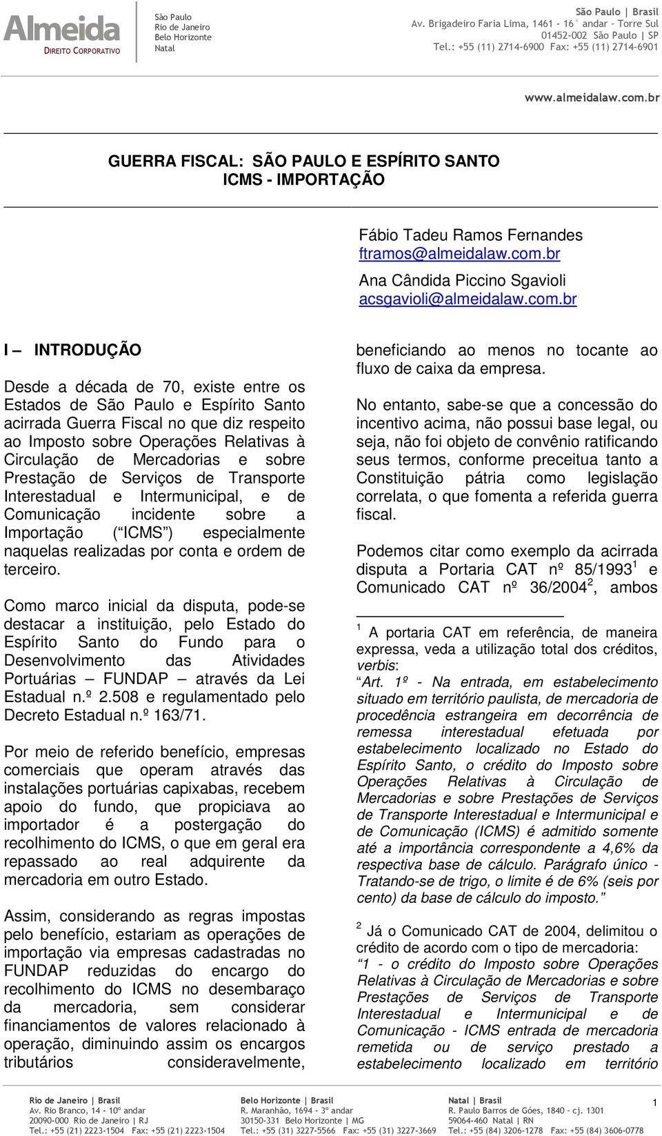 br I INTRODUÇÃO Desde a década de 70, existe entre os Estados de e Espírito Santo acirrada Guerra Fiscal no que diz respeito ao Imposto sobre Operações Relativas à Circulação de Mercadorias e sobre