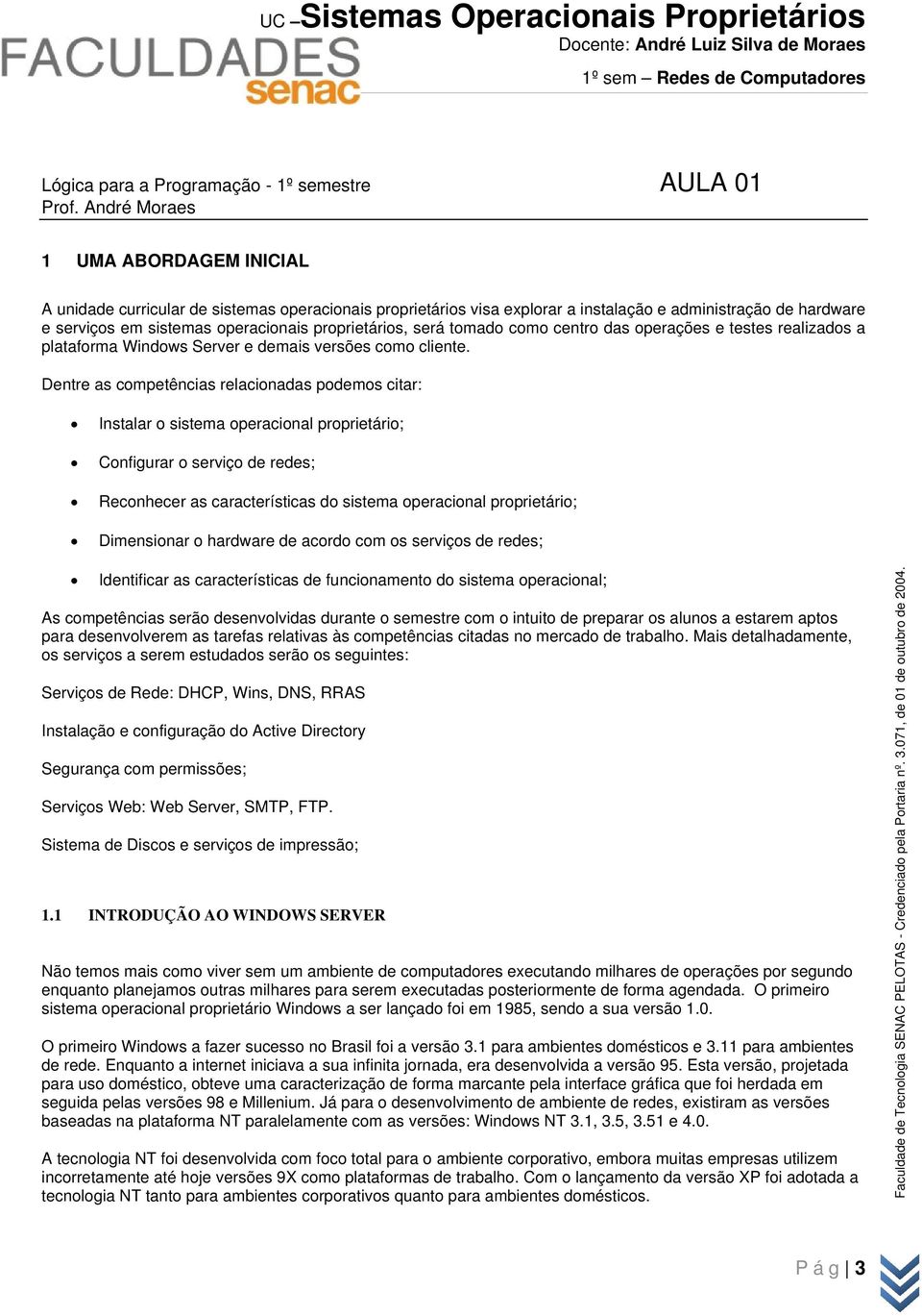 proprietários, será tomado como centro das operações e testes realizados a plataforma Windows Server e demais versões como cliente.