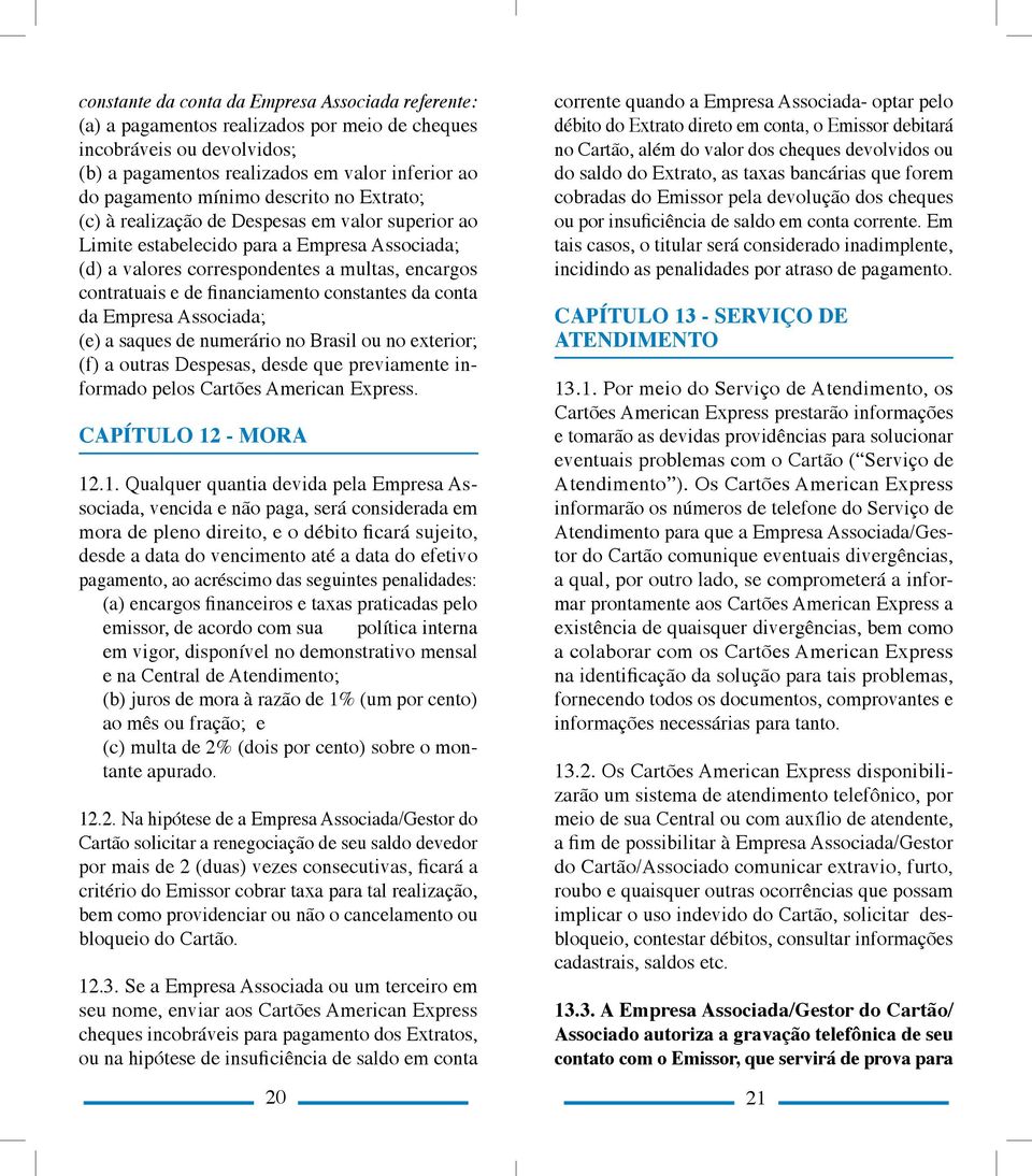 constantes da conta da Empresa Associada; (e) a saques de numerário no Brasil ou no exterior; (f) a outras Despesas, desde que previamente informado pelos Cartões American Express.