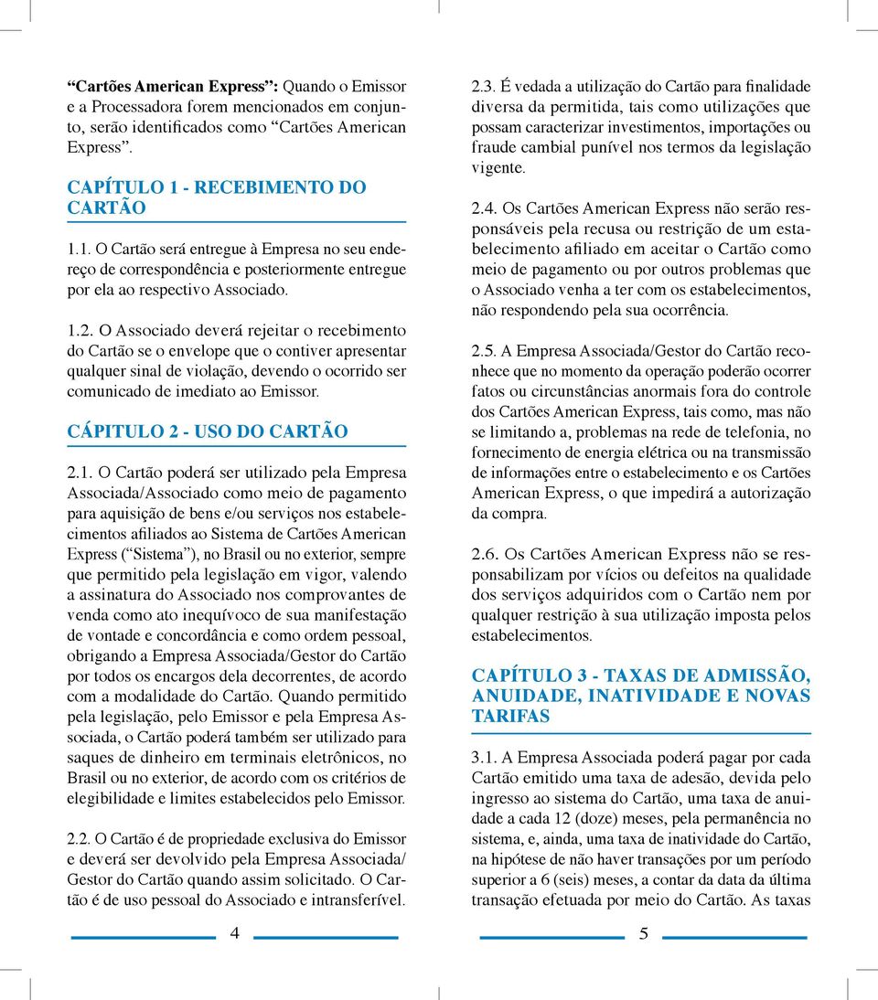 O Associado deverá rejeitar o recebimento do Cartão se o envelope que o contiver apresentar qualquer sinal de violação, devendo o ocorrido ser comunicado de imediato ao Emissor.