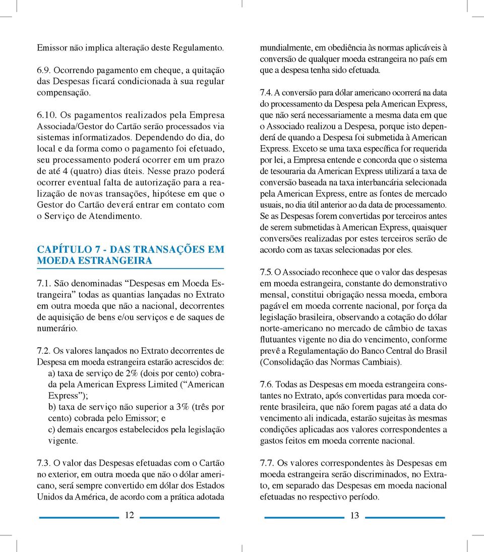 Dependendo do dia, do local e da forma como o pagamento foi efetuado, seu processamento poderá ocorrer em um prazo de até 4 (quatro) dias úteis.