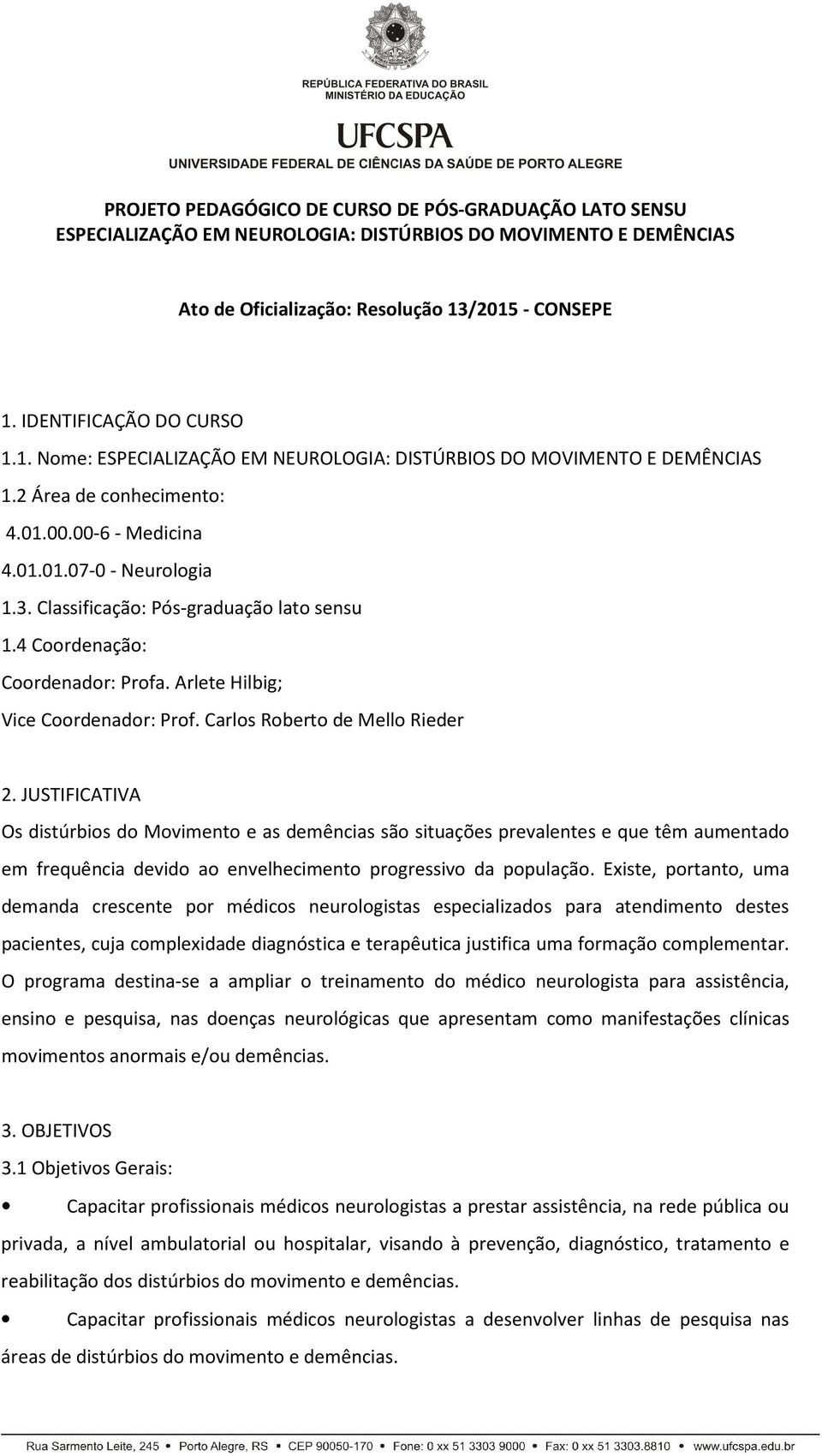 4 Coordenação: Coordenador: Profa. Arlete Hilbig; Vice Coordenador: Prof. Carlos Roberto de Mello Rieder 2.