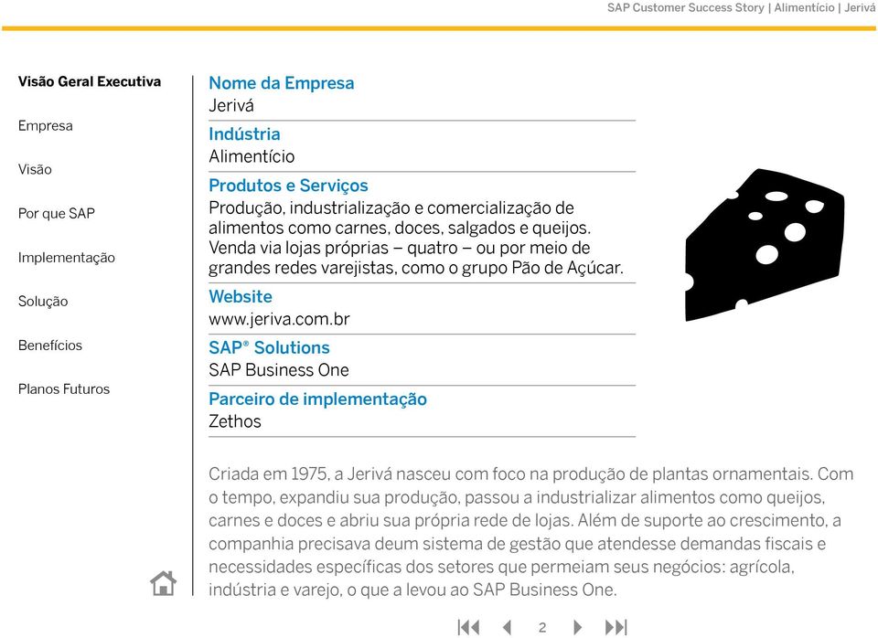 o grupo Pão de Açúcar. Website www.jeriva.com.br SAP Solutions SAP Business One Parceiro de implementação Zethos Criada em 1975, a Jerivá nasceu com foco na produção de plantas ornamentais.