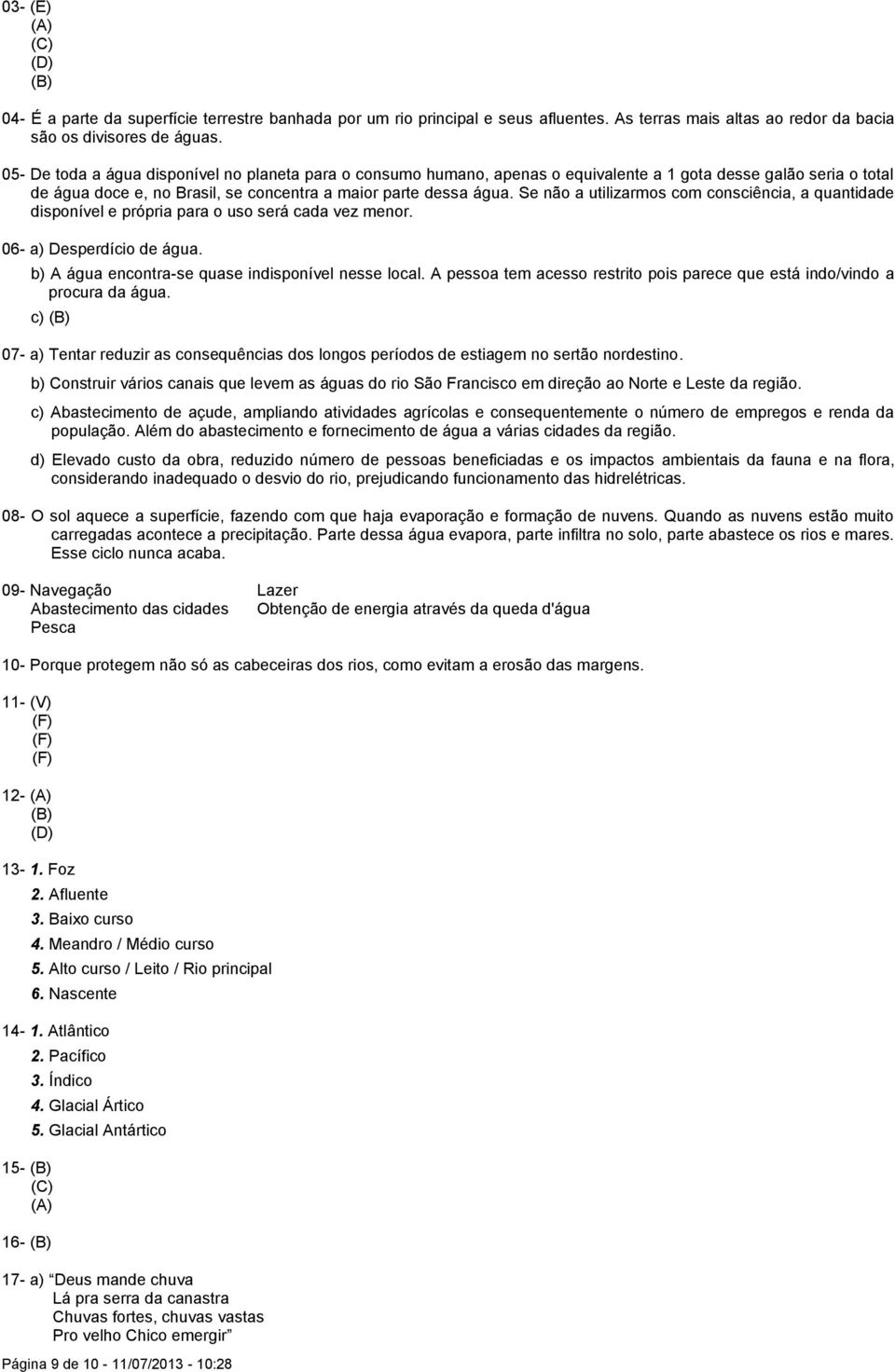 Se não a utilizarmos com consciência, a quantidade disponível e própria para o uso será cada vez menor. 06- a) Desperdício de água. b) A água encontra-se quase indisponível nesse local.