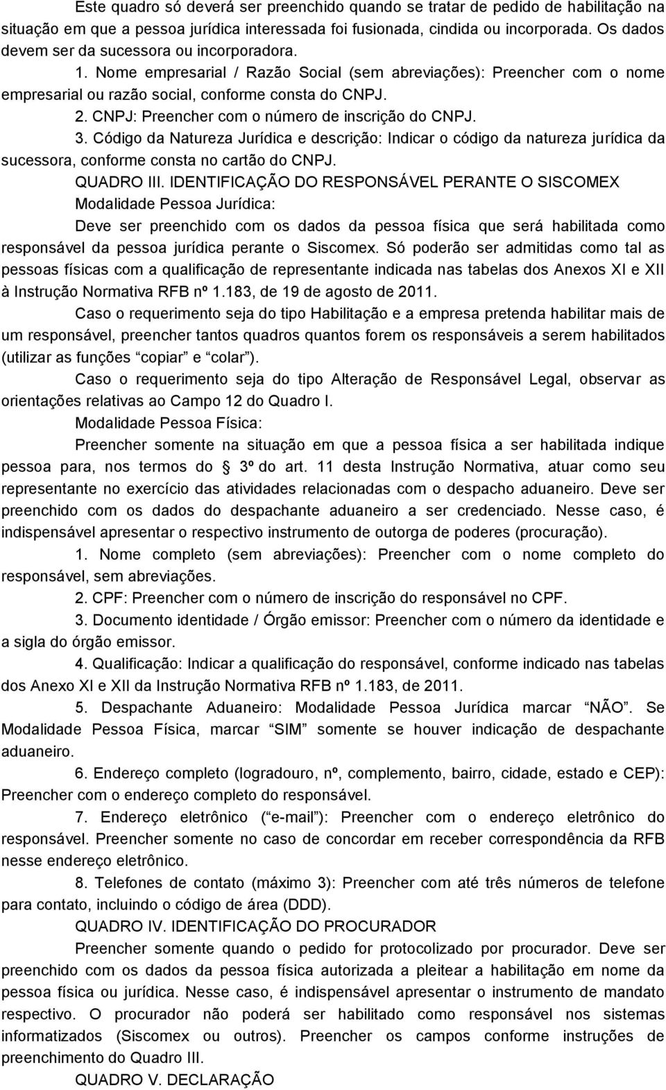 CNPJ: Preencher com o número de inscrição do CNPJ. 3. Código da Natureza Jurídica e descrição: Indicar o código da natureza jurídica da sucessora, conforme consta no cartão do CNPJ. QUADRO III.