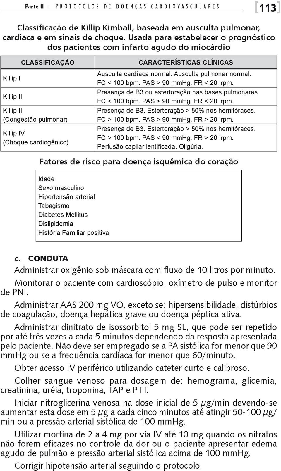 Clínicas Ausculta cardíaca normal. Ausculta pulmonar normal. FC < 100 bpm. PAS > 90 mmhg. FR < 20 irpm. Presença de B3 ou estertoração nas bases pulmonares. FC < 100 bpm. PAS > 90 mmhg. FR < 20 irpm. Presença de B3. Estertoração > 50% nos hemitóraces.