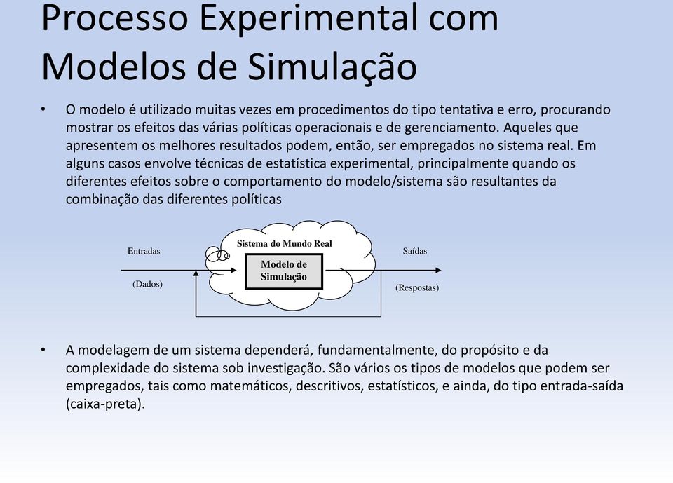 Em alguns casos envolve técnicas de estatística experimental, principalmente quando os diferentes efeitos sobre o comportamento do modelo/sistema são resultantes da combinação das diferentes