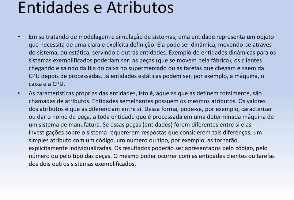 Exemplo de entidades dinâmicas para os sistemas exemplificados poderiam ser: as peças (que se movem pela fábrica), os clientes chegando e saindo da fila do caixa no supermercado ou as tarefas que