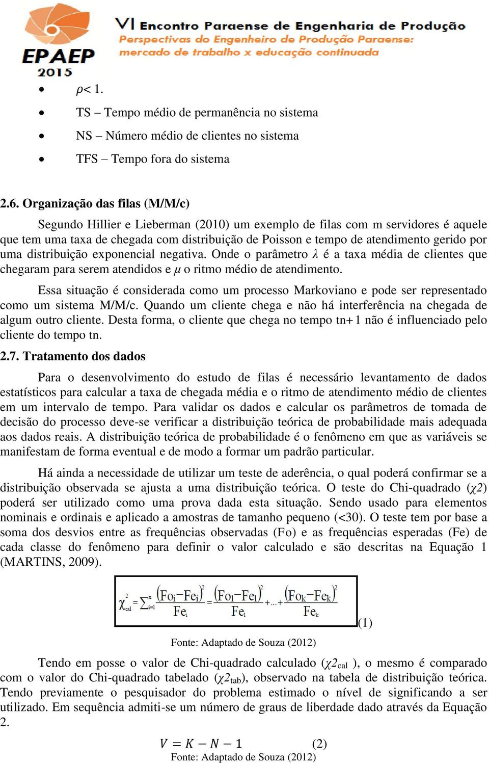 por uma distribuição exponencial negativa. Onde o parâmetro λ é a taxa média de clientes que chegaram para serem atendidos e μ o ritmo médio de atendimento.