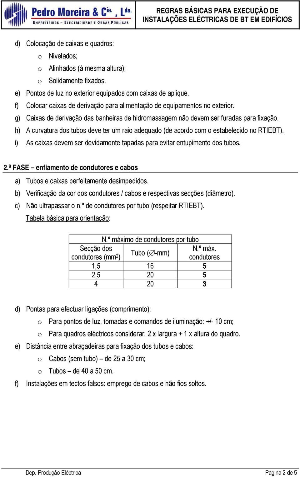 h A curvatura dos tubos deve ter um raio adequado (de acordo com o estabelecido no RTIEBT. i As caixas devem ser devidamente tapadas para evitar entupimento dos tubos. 2.