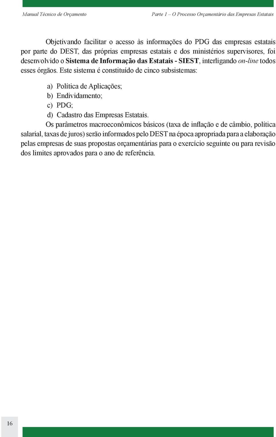 Este sistema é constituído de cinco subsistemas: a) Política de Aplicações; b) Endividamento; c) PDG; d) Cadastro das Empresas Estatais.