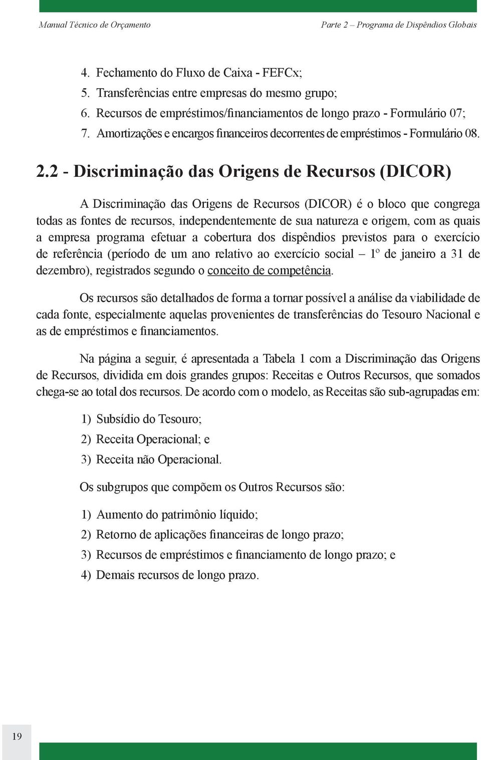 2 - Discriminação das Origens de Recursos (DICOR) A Discriminação das Origens de Recursos (DICOR) é o bloco que congrega todas as fontes de recursos, independentemente de sua natureza e origem, com