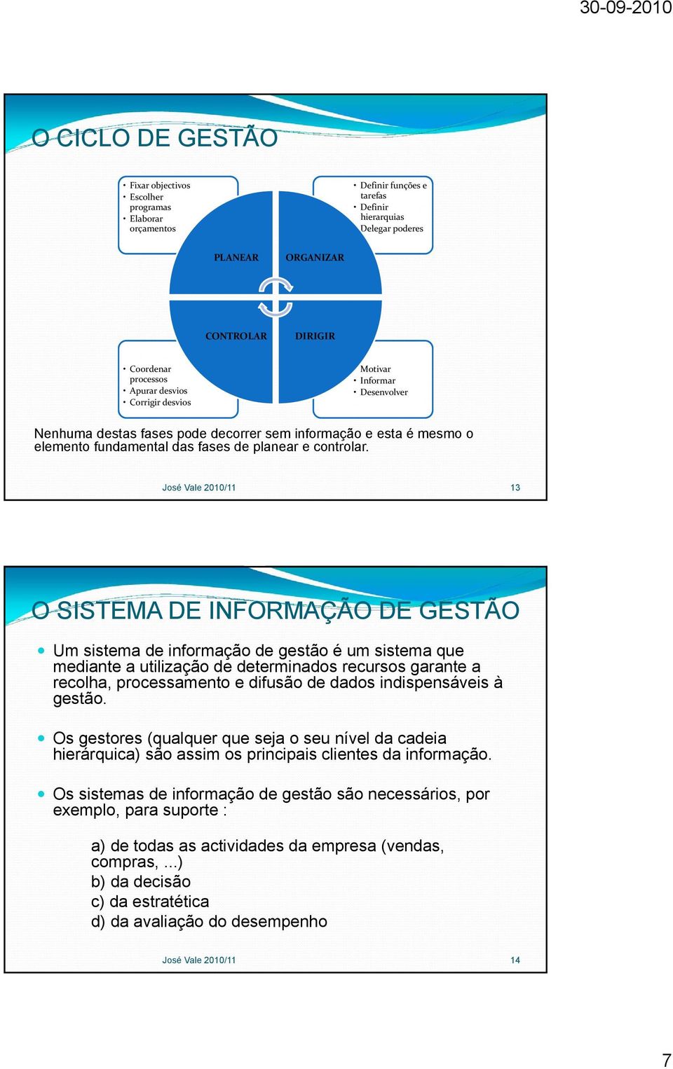 José Vale 2010/11 13 O SISTEMA DE INFORMAÇÃO DE GESTÃO Um sistema de informação de gestão é um sistema que mediante a utilização de determinados recursos garante a recolha, processamento e difusão de