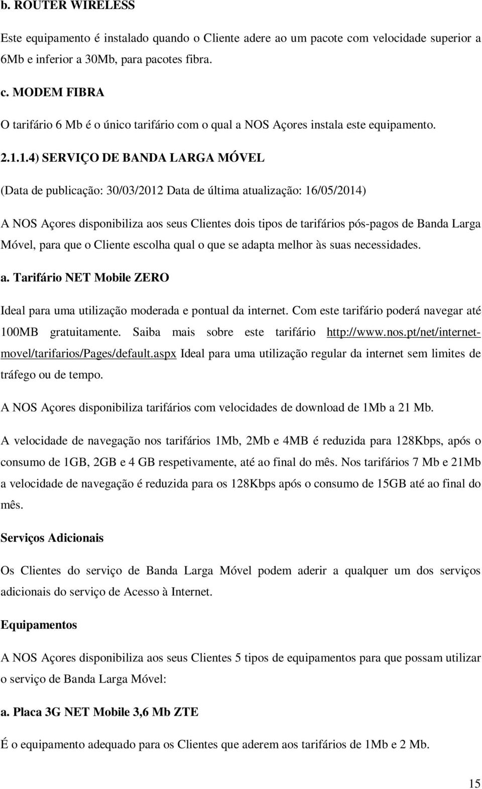 suas necessidades. a. Tarifário NET Mobile ZERO Ideal para uma utilização moderada e pontual da internet. Com este tarifário poderá navegar até 100MB gratuitamente.