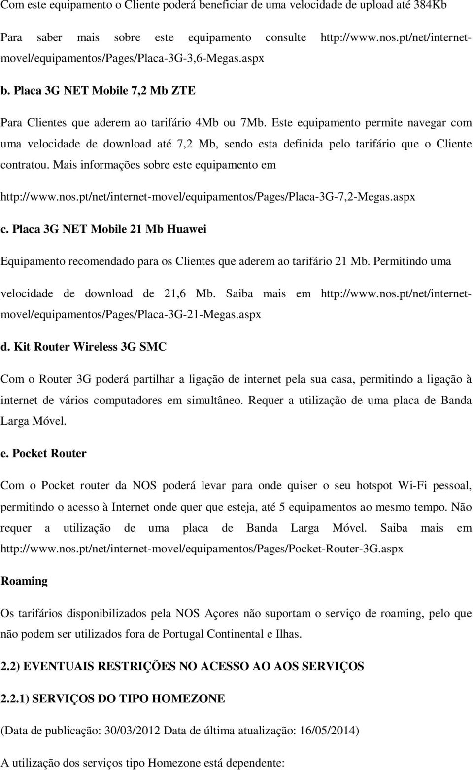 Este equipamento permite navegar com uma velocidade de download até 7,2 Mb, sendo esta definida pelo tarifário que o Cliente contratou. Mais informações sobre este equipamento em http://www.nos.