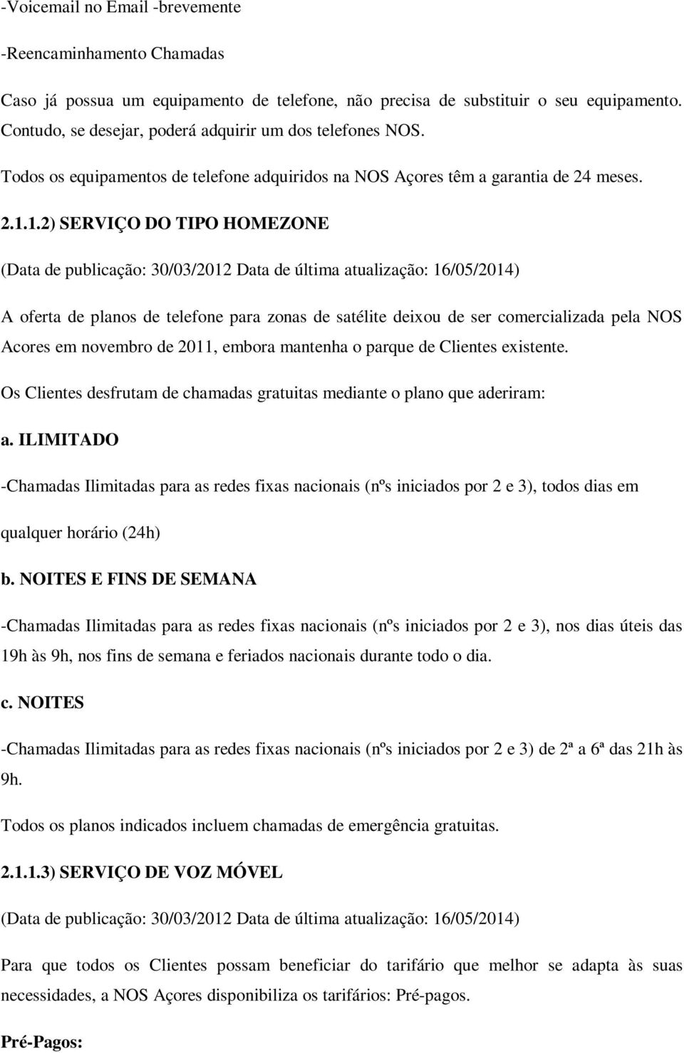 1.2) SERVIÇO DO TIPO HOMEZONE A oferta de planos de telefone para zonas de satélite deixou de ser comercializada pela NOS Acores em novembro de 2011, embora mantenha o parque de Clientes existente.