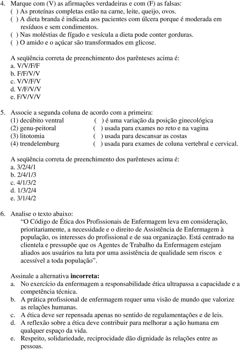 ( ) O amido e o açúcar são transformados em glicose. A seqüência correta de preenchimento dos parênteses acima é: a. V/V/F/F b. F/F/V/V c. V/V/F/V d. V/F/V/V e. F/V/V/V 5.