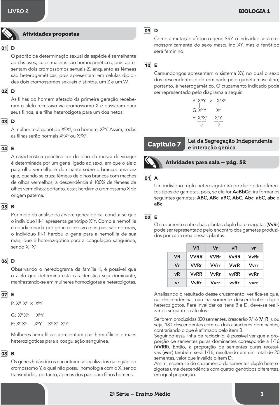 0 D As filhas do homem afetado da primeira geração receberam o alelo recessivo via cromossomo X e passaram para seus filhos, e a filha heterozigota para um dos netos.