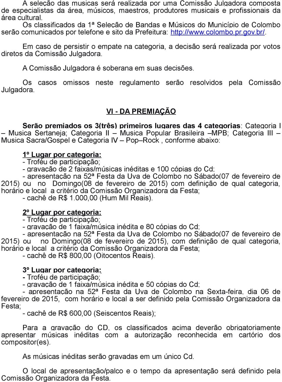 Em caso de persistir o empate na categoria, a decisão será realizada por votos diretos da Comissão Julgadora. A Comissão Julgadora é soberana em suas decisões.