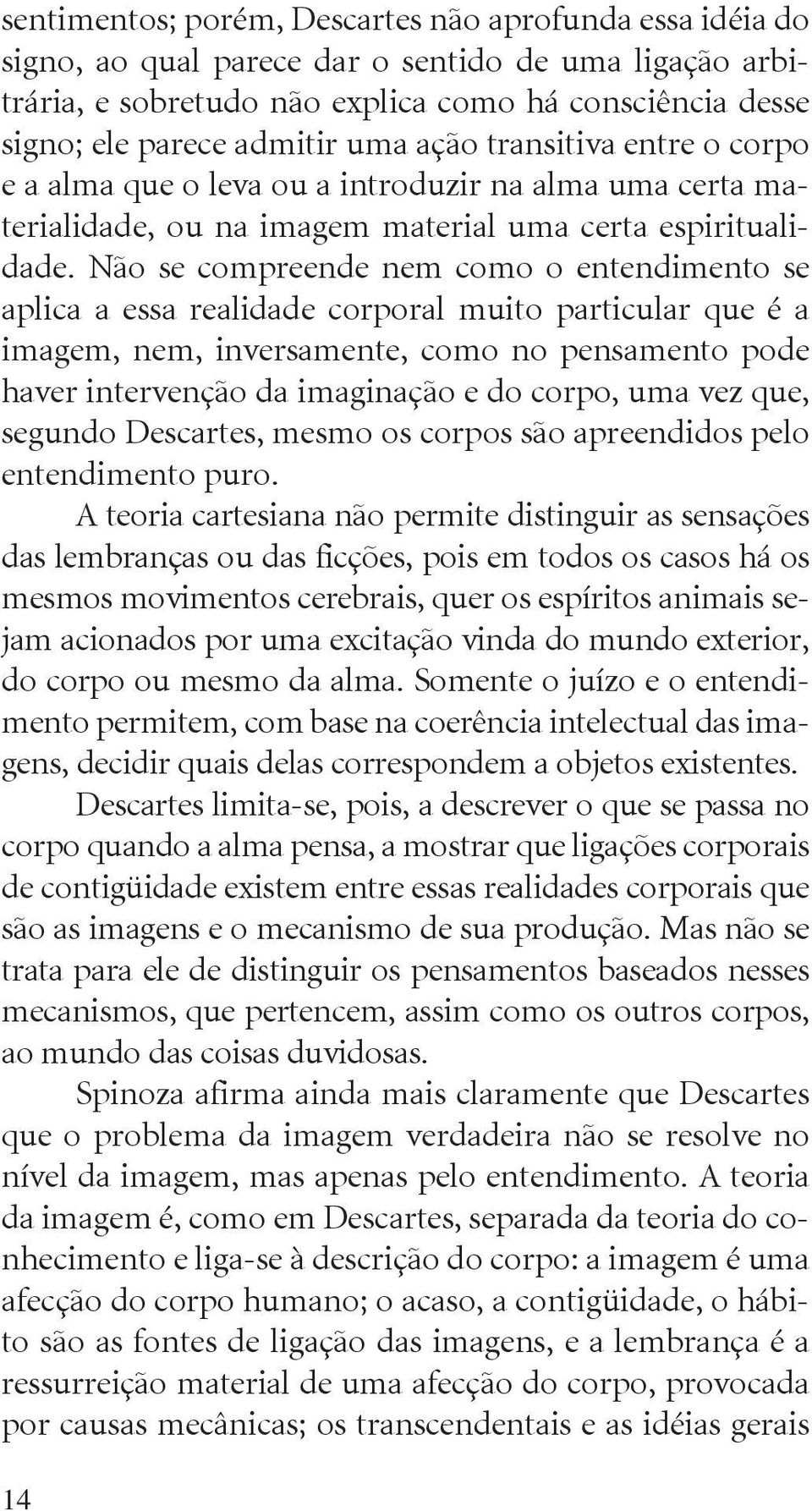 Não se compreende nem como o entendimento se aplica a essa realidade corporal muito particular que é a imagem, nem, inversamente, como no pensamento pode haver intervenção da imaginação e do corpo,