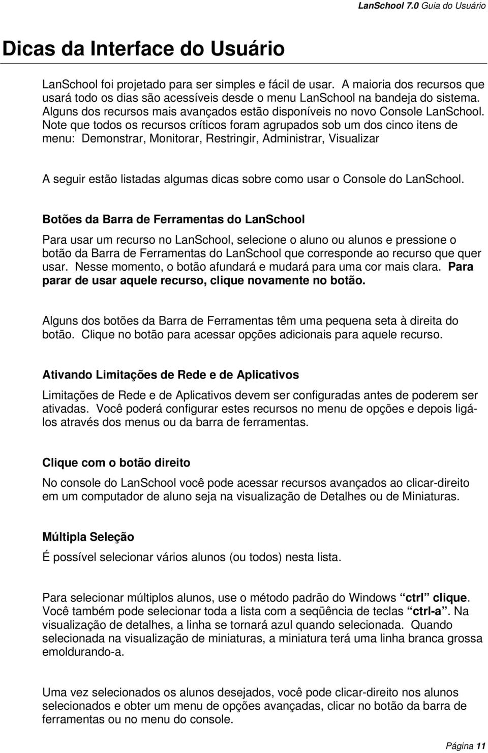 Note que todos os recursos críticos foram agrupados sob um dos cinco itens de menu: Demonstrar, Monitorar, Restringir, Administrar, Visualizar A seguir estão listadas algumas dicas sobre como usar o