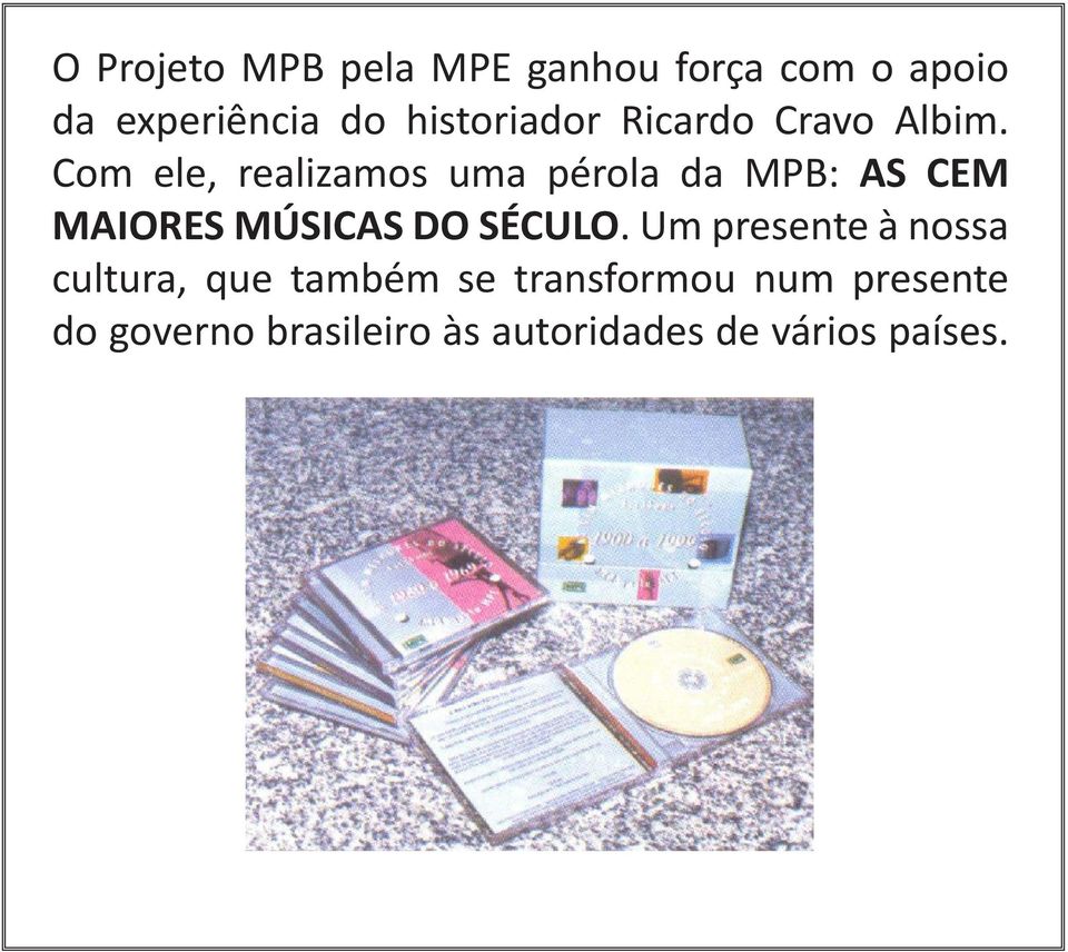 Com ele, realizamos uma pérola da MPB: AS CEM MAIORES MÚSICAS DO SÉCULO.